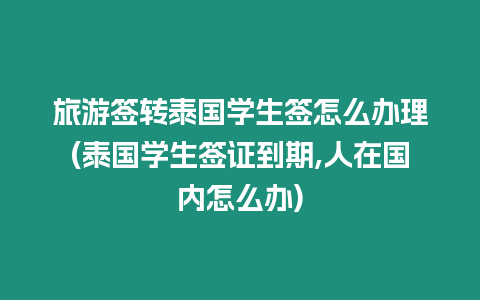 旅游签转泰国学生签怎么办理(泰国学生签证到期,人在国内怎么办)