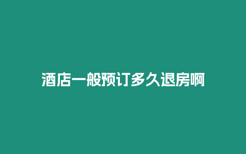 酒店一般预订多久退房啊