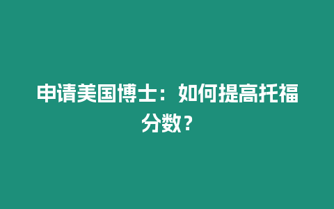 申请美国博士：如何提高托福分数？