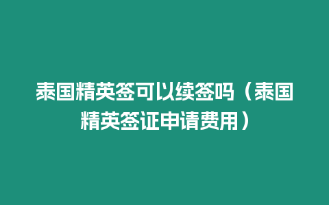 泰国精英签可以续签吗（泰国精英签证申请费用）