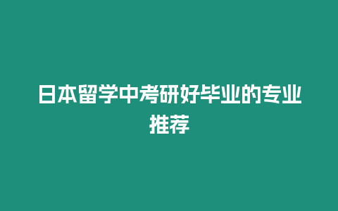 日本留学中考研好毕业的专业推荐