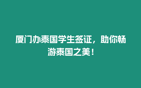 厦门办泰国学生签证，助你畅游泰国之美！