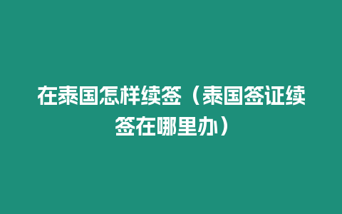 在泰国怎样续签（泰国签证续签在哪里办）