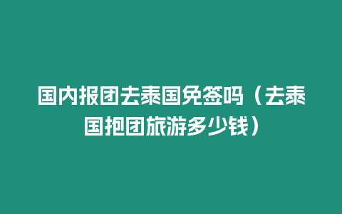 国内报团去泰国免签吗（去泰国抱团旅游多少钱）