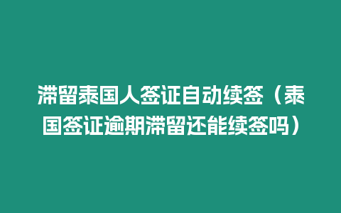 滞留泰国人签证自动续签（泰国签证逾期滞留还能续签吗）