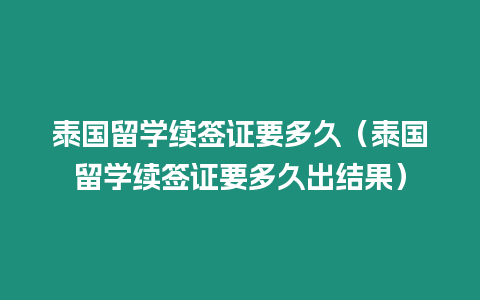 泰国留学续签证要多久（泰国留学续签证要多久出结果）