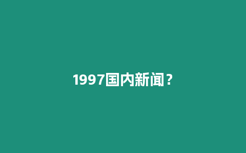 1997国内新闻？