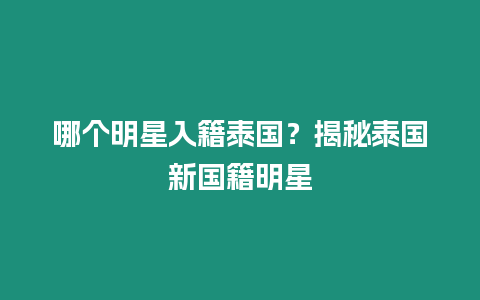 哪个明星入籍泰国？揭秘泰国新国籍明星