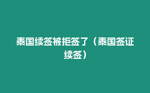 泰国续签被拒签了（泰国签证续签）