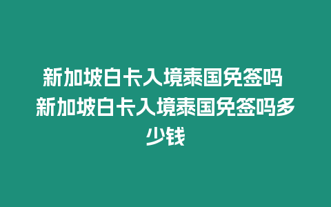 新加坡白卡入境泰国免签吗 新加坡白卡入境泰国免签吗多少钱