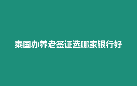 泰国办养老签证选哪家银行好