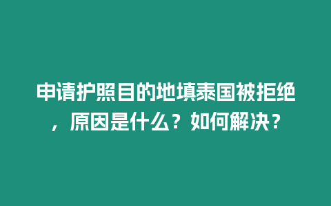 申请护照目的地填泰国被拒绝，原因是什么？如何解决？