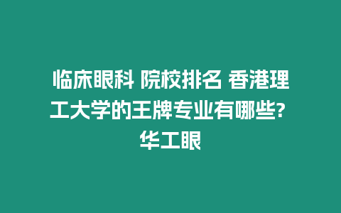 临床眼科 院校排名 香港理工大学的王牌专业有哪些? 华工眼