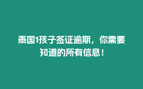 泰国1孩子签证逾期，你需要知道的所有信息！