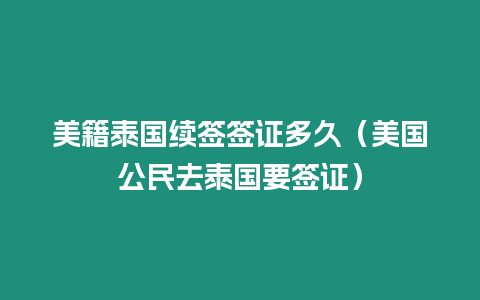 美籍泰国续签签证多久（美国公民去泰国要签证）