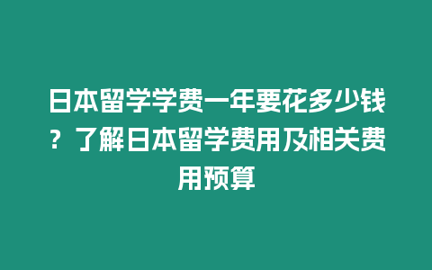 日本留学学费一年要花多少钱？了解日本留学费用及相关费用预算