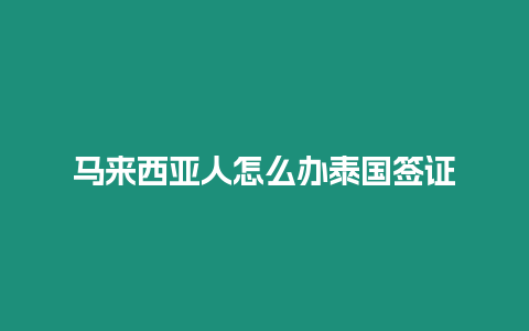 马来西亚人怎么办泰国签证