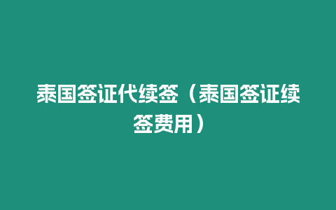 泰国签证代续签（泰国签证续签费用）