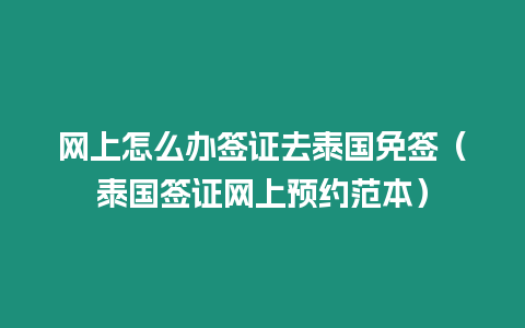 网上怎么办签证去泰国免签（泰国签证网上预约范本）