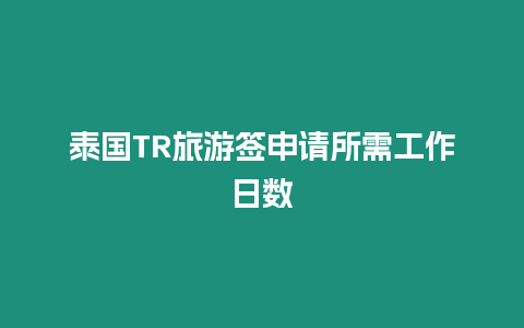 泰国TR旅游签申请所需工作日数