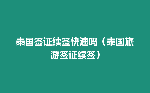 泰国签证续签快速吗（泰国旅游签证续签）