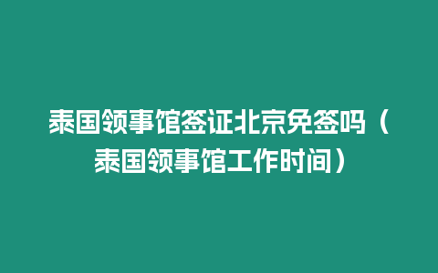 泰国领事馆签证北京免签吗（泰国领事馆工作时间）