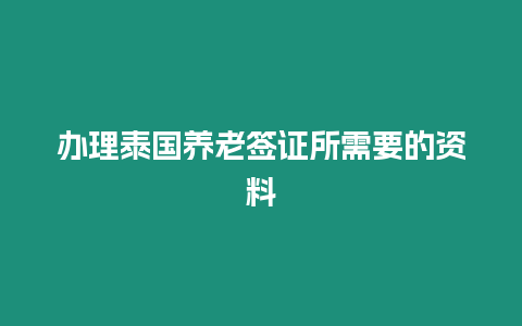 办理泰国养老签证所需要的资料