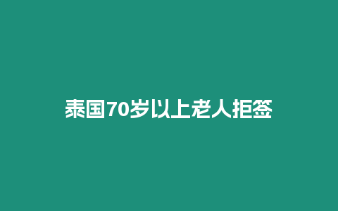 泰国70岁以上老人拒签