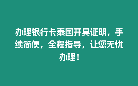 办理银行卡泰国开具证明，手续简便，全程指导，让您无忧办理！