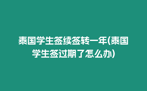 泰国学生签续签转一年(泰国学生签过期了怎么办)