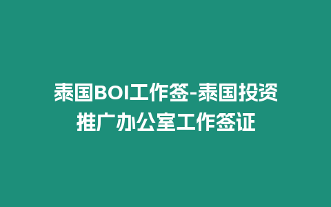 泰国BOI工作签-泰国投资推广办公室工作签证