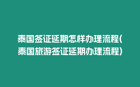 泰国签证延期怎样办理流程(泰国旅游签证延期办理流程)