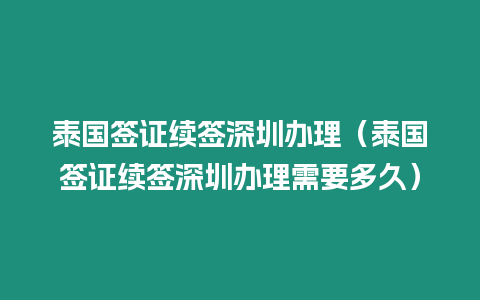 泰国签证续签深圳办理（泰国签证续签深圳办理需要多久）