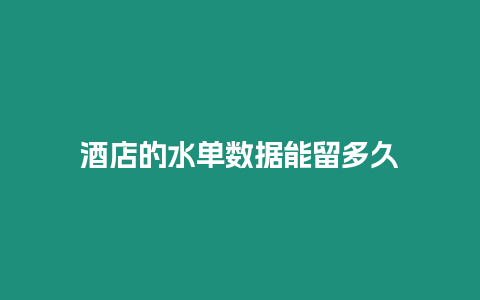 酒店的水单数据能留多久