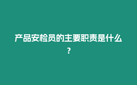 产品安检员的主要职责是什么？