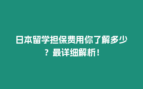 日本留学担保费用你了解多少？最详细解析！