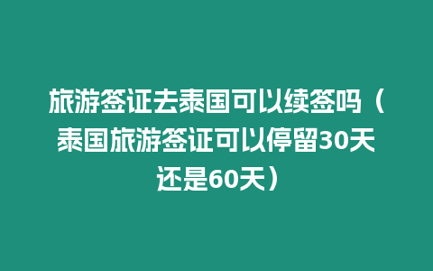 旅游签证去泰国可以续签吗（泰国旅游签证可以停留30天还是60天）