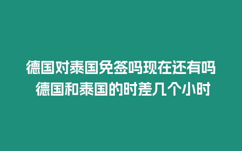 德国对泰国免签吗现在还有吗 德国和泰国的时差几个小时