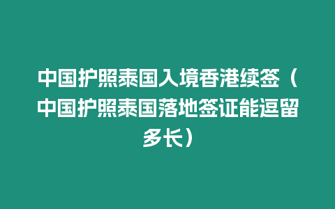 中国护照泰国入境香港续签（中国护照泰国落地签证能逗留多长）