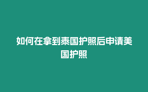 如何在拿到泰国护照后申请美国护照