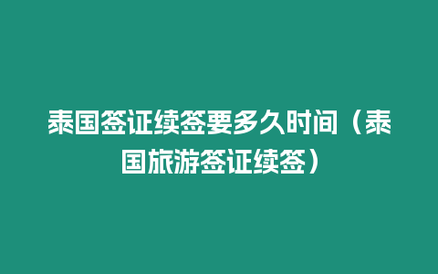 泰国签证续签要多久时间（泰国旅游签证续签）