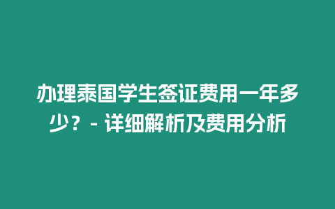 办理泰国学生签证费用一年多少？- 详细解析及费用分析