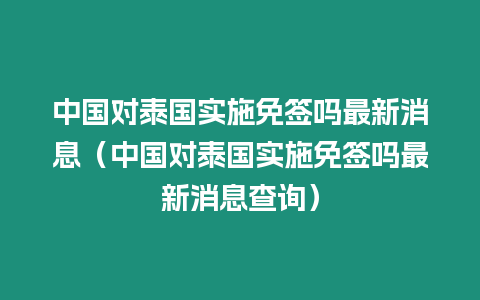 中国对泰国实施免签吗最新消息（中国对泰国实施免签吗最新消息查询）