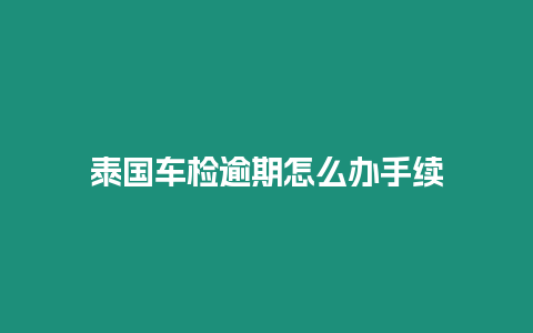 泰国车检逾期怎么办手续