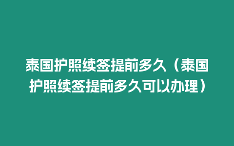 泰国护照续签提前多久（泰国护照续签提前多久可以办理）