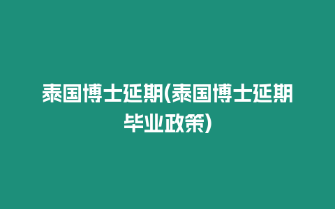 泰国博士延期(泰国博士延期毕业政策)