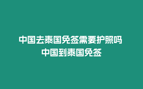 中国去泰国免签需要护照吗 中国到泰国免签