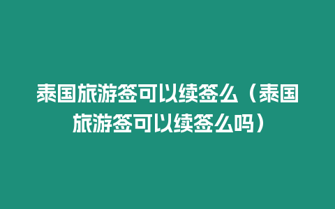 泰国旅游签可以续签么（泰国旅游签可以续签么吗）