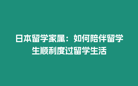 日本留学家属：如何陪伴留学生顺利度过留学生活