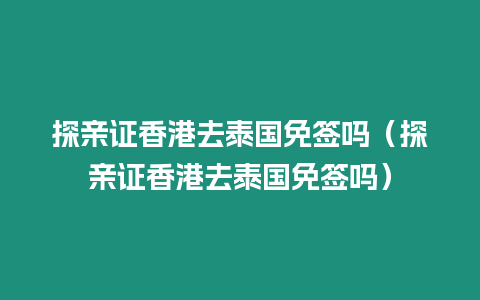 探亲证香港去泰国免签吗（探亲证香港去泰国免签吗）